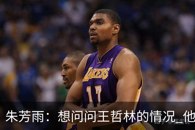 朱芳雨：想问问王哲林的情况 他把我微信删了